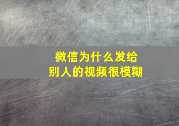 微信为什么发给别人的视频很模糊