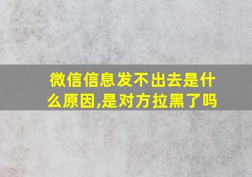 微信信息发不出去是什么原因,是对方拉黑了吗