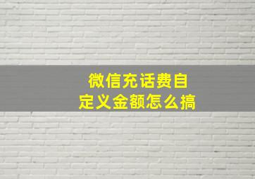 微信充话费自定义金额怎么搞