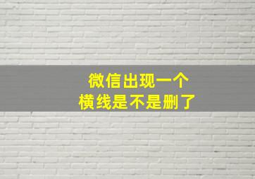 微信出现一个横线是不是删了