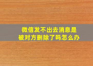 微信发不出去消息是被对方删除了吗怎么办