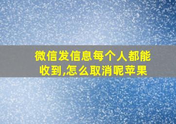 微信发信息每个人都能收到,怎么取消呢苹果