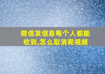 微信发信息每个人都能收到,怎么取消呢视频