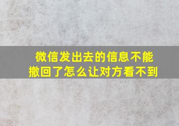 微信发出去的信息不能撤回了怎么让对方看不到