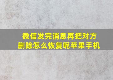 微信发完消息再把对方删除怎么恢复呢苹果手机