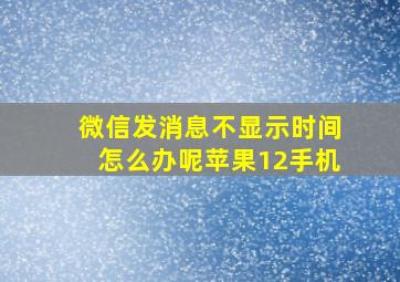 微信发消息不显示时间怎么办呢苹果12手机