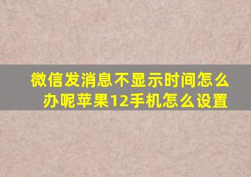 微信发消息不显示时间怎么办呢苹果12手机怎么设置