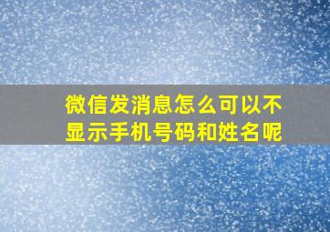 微信发消息怎么可以不显示手机号码和姓名呢