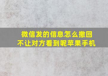 微信发的信息怎么撤回不让对方看到呢苹果手机