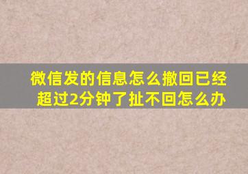 微信发的信息怎么撤回已经超过2分钟了扯不回怎么办