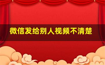 微信发给别人视频不清楚