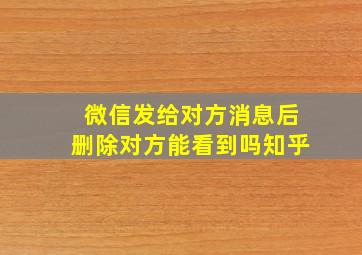 微信发给对方消息后删除对方能看到吗知乎