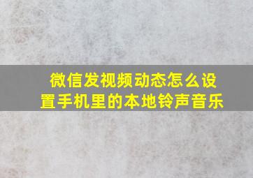 微信发视频动态怎么设置手机里的本地铃声音乐