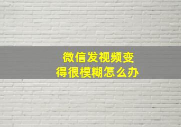 微信发视频变得很模糊怎么办