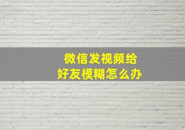 微信发视频给好友模糊怎么办