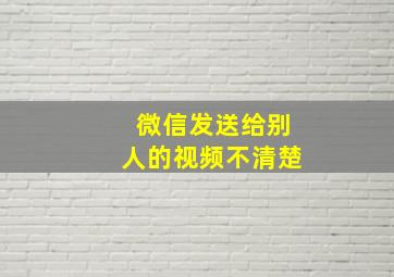 微信发送给别人的视频不清楚