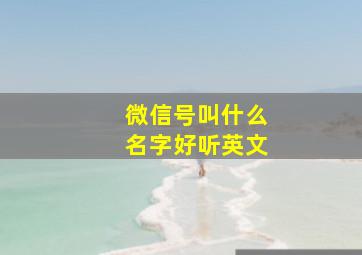 微信号叫什么名字好听英文