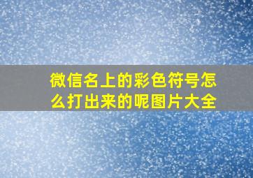 微信名上的彩色符号怎么打出来的呢图片大全