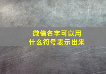 微信名字可以用什么符号表示出来