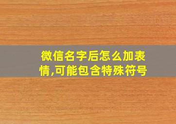 微信名字后怎么加表情,可能包含特殊符号