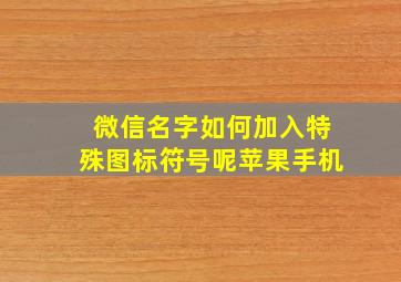 微信名字如何加入特殊图标符号呢苹果手机