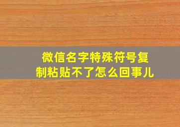 微信名字特殊符号复制粘贴不了怎么回事儿