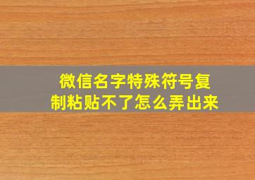 微信名字特殊符号复制粘贴不了怎么弄出来