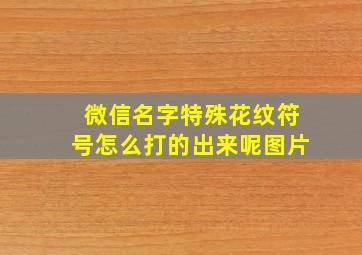 微信名字特殊花纹符号怎么打的出来呢图片