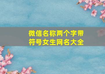 微信名称两个字带符号女生网名大全