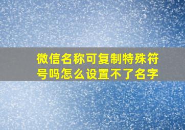 微信名称可复制特殊符号吗怎么设置不了名字