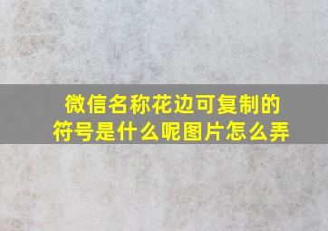 微信名称花边可复制的符号是什么呢图片怎么弄