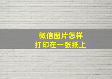 微信图片怎样打印在一张纸上