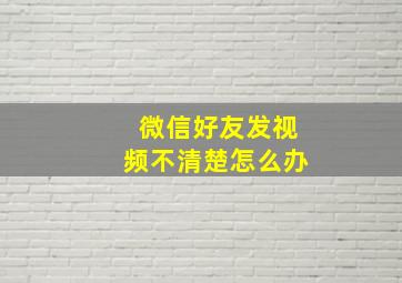 微信好友发视频不清楚怎么办