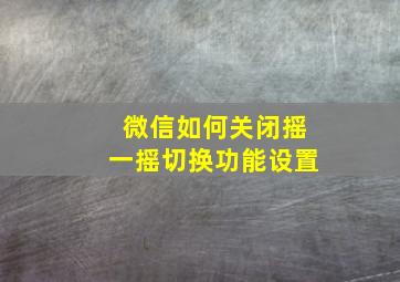 微信如何关闭摇一摇切换功能设置