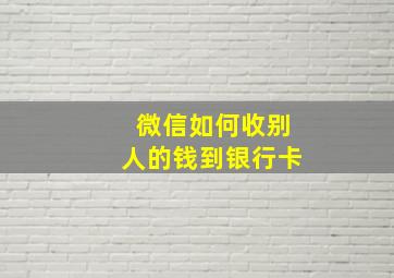 微信如何收别人的钱到银行卡