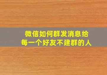 微信如何群发消息给每一个好友不建群的人