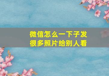 微信怎么一下子发很多照片给别人看