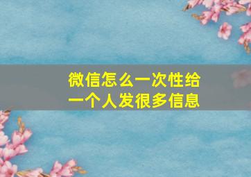 微信怎么一次性给一个人发很多信息