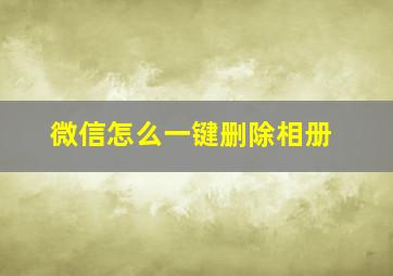 微信怎么一键删除相册