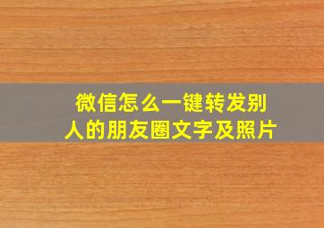 微信怎么一键转发别人的朋友圈文字及照片