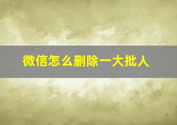 微信怎么删除一大批人