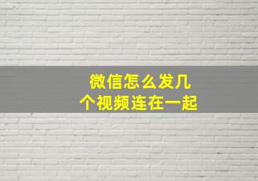 微信怎么发几个视频连在一起