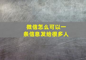 微信怎么可以一条信息发给很多人