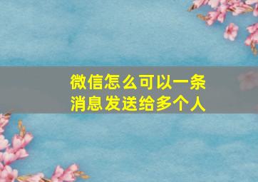 微信怎么可以一条消息发送给多个人