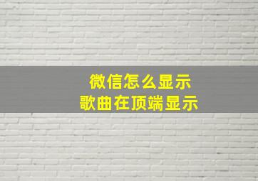 微信怎么显示歌曲在顶端显示