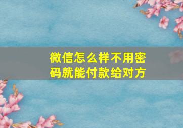 微信怎么样不用密码就能付款给对方