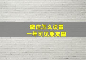 微信怎么设置一年可见朋友圈