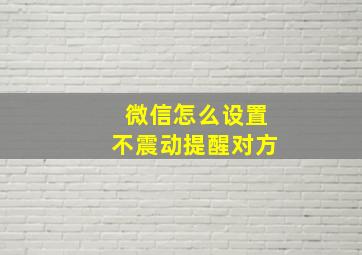 微信怎么设置不震动提醒对方