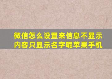 微信怎么设置来信息不显示内容只显示名字呢苹果手机