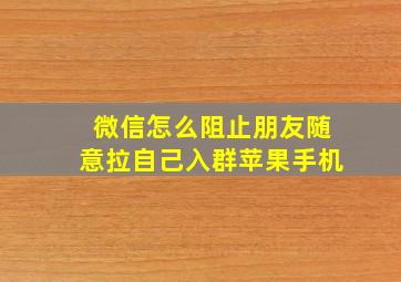 微信怎么阻止朋友随意拉自己入群苹果手机